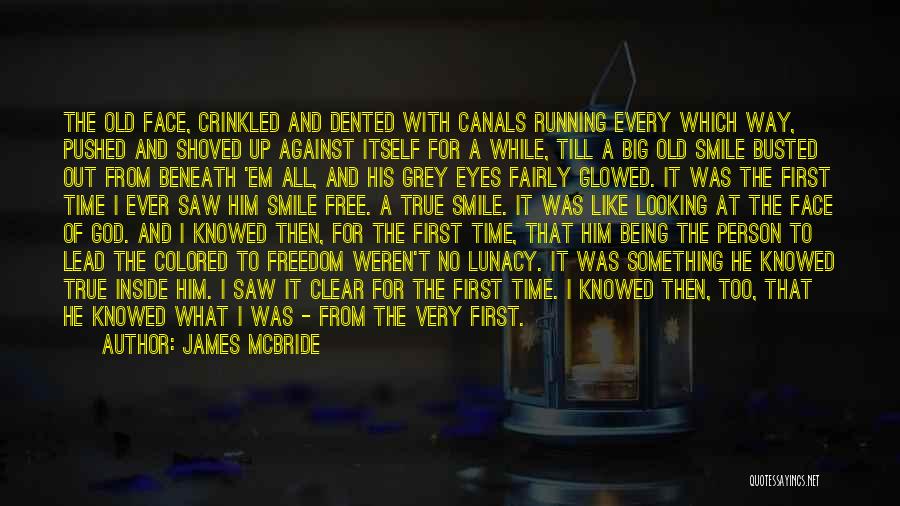 James McBride Quotes: The Old Face, Crinkled And Dented With Canals Running Every Which Way, Pushed And Shoved Up Against Itself For A