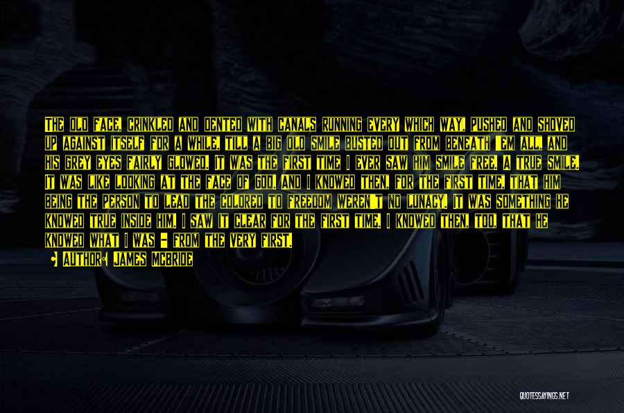 James McBride Quotes: The Old Face, Crinkled And Dented With Canals Running Every Which Way, Pushed And Shoved Up Against Itself For A