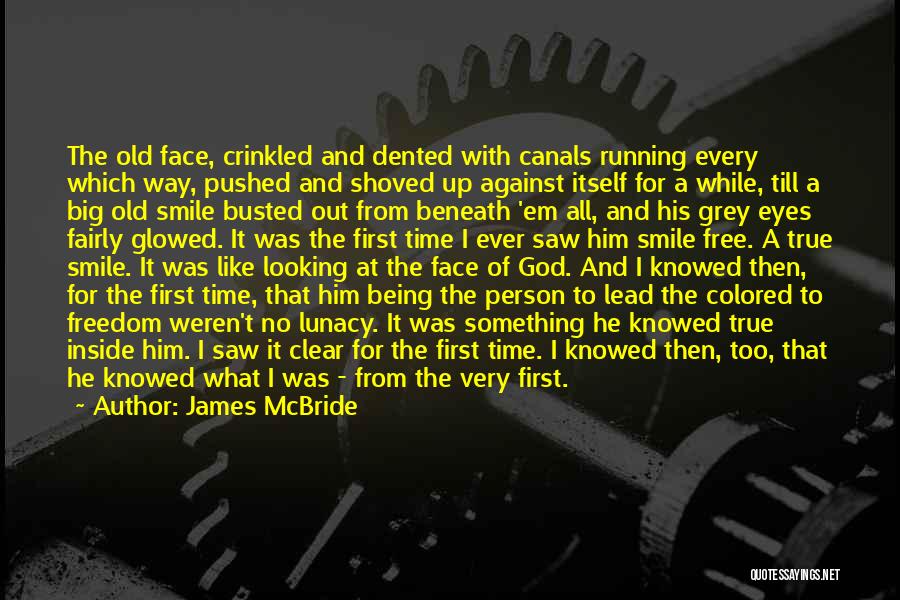 James McBride Quotes: The Old Face, Crinkled And Dented With Canals Running Every Which Way, Pushed And Shoved Up Against Itself For A