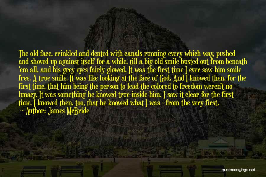 James McBride Quotes: The Old Face, Crinkled And Dented With Canals Running Every Which Way, Pushed And Shoved Up Against Itself For A