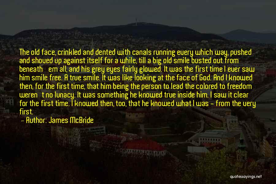 James McBride Quotes: The Old Face, Crinkled And Dented With Canals Running Every Which Way, Pushed And Shoved Up Against Itself For A