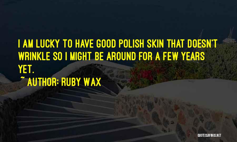 Ruby Wax Quotes: I Am Lucky To Have Good Polish Skin That Doesn't Wrinkle So I Might Be Around For A Few Years