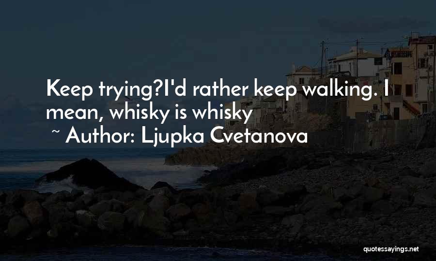 Ljupka Cvetanova Quotes: Keep Trying?i'd Rather Keep Walking. I Mean, Whisky Is Whisky