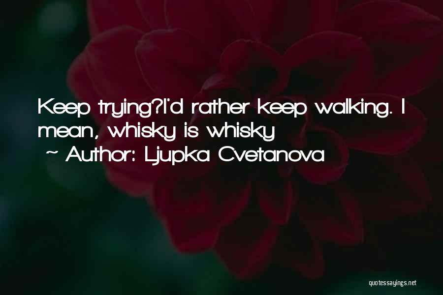 Ljupka Cvetanova Quotes: Keep Trying?i'd Rather Keep Walking. I Mean, Whisky Is Whisky