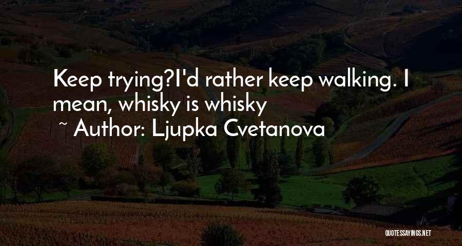 Ljupka Cvetanova Quotes: Keep Trying?i'd Rather Keep Walking. I Mean, Whisky Is Whisky