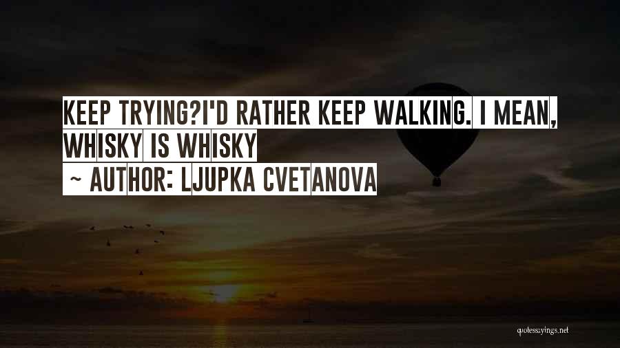 Ljupka Cvetanova Quotes: Keep Trying?i'd Rather Keep Walking. I Mean, Whisky Is Whisky