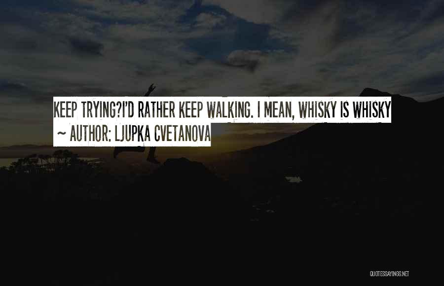 Ljupka Cvetanova Quotes: Keep Trying?i'd Rather Keep Walking. I Mean, Whisky Is Whisky