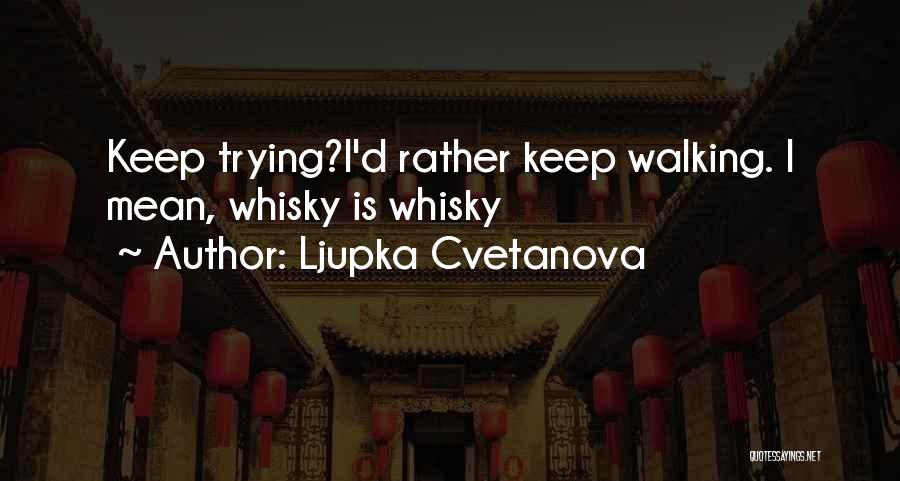 Ljupka Cvetanova Quotes: Keep Trying?i'd Rather Keep Walking. I Mean, Whisky Is Whisky