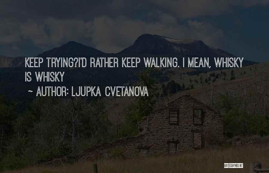 Ljupka Cvetanova Quotes: Keep Trying?i'd Rather Keep Walking. I Mean, Whisky Is Whisky