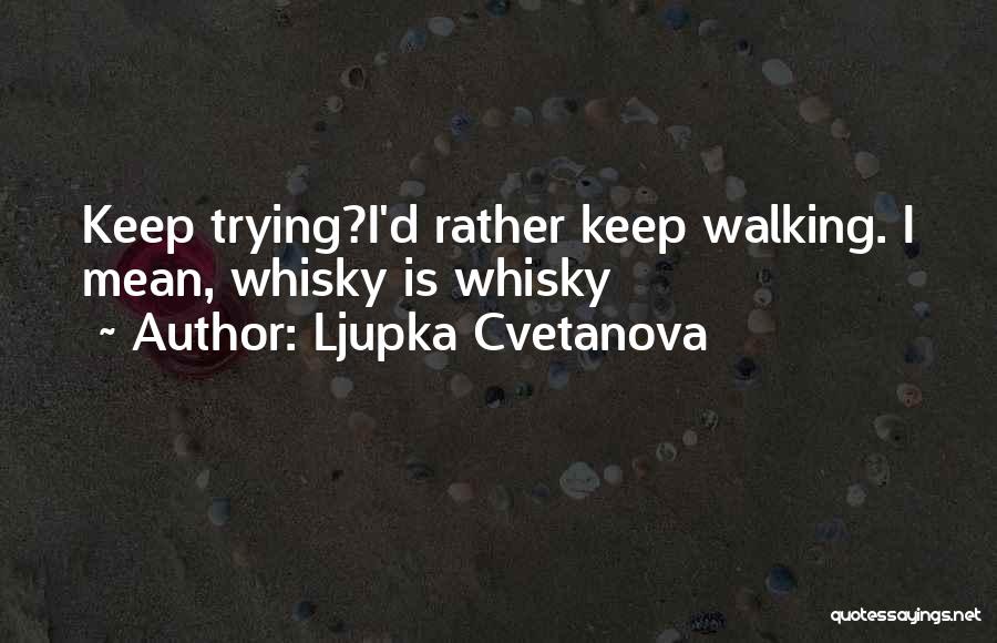 Ljupka Cvetanova Quotes: Keep Trying?i'd Rather Keep Walking. I Mean, Whisky Is Whisky