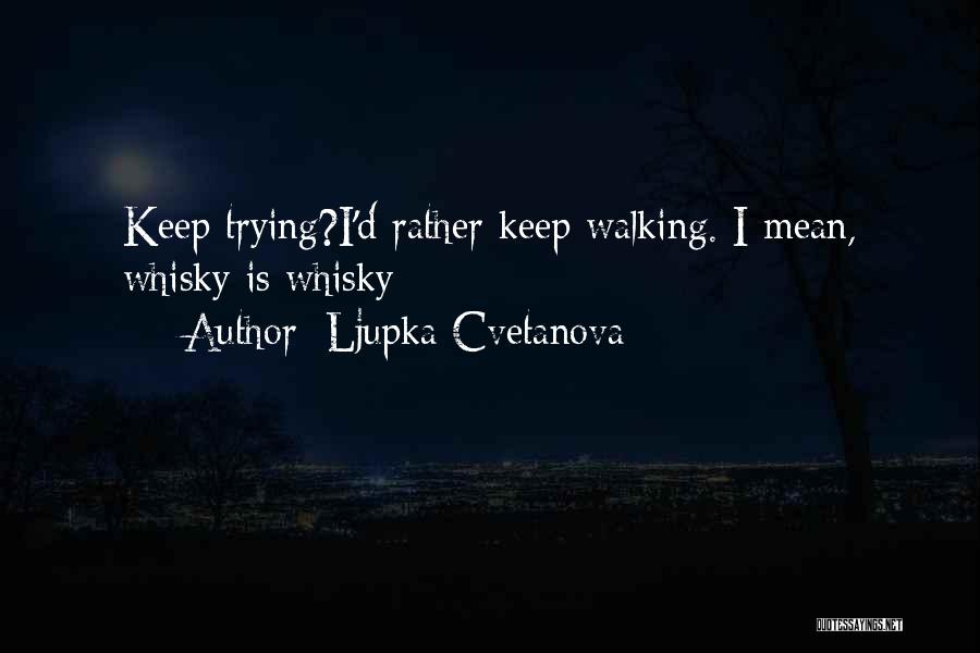 Ljupka Cvetanova Quotes: Keep Trying?i'd Rather Keep Walking. I Mean, Whisky Is Whisky