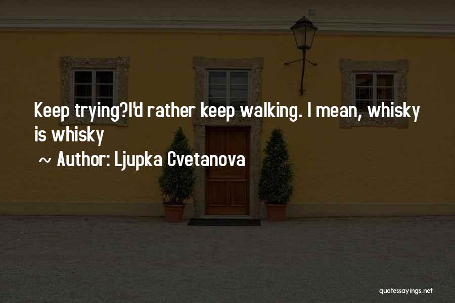 Ljupka Cvetanova Quotes: Keep Trying?i'd Rather Keep Walking. I Mean, Whisky Is Whisky