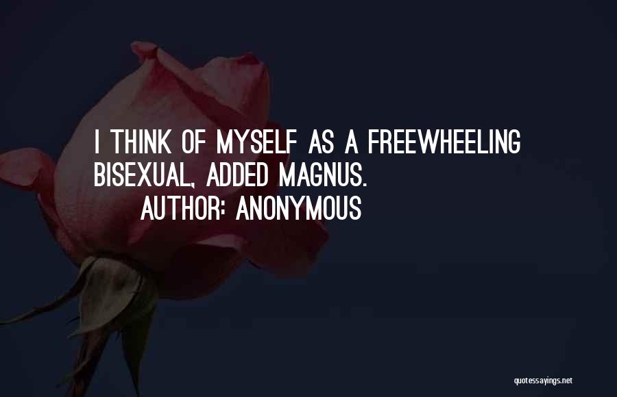 Anonymous Quotes: I Think Of Myself As A Freewheeling Bisexual, Added Magnus.