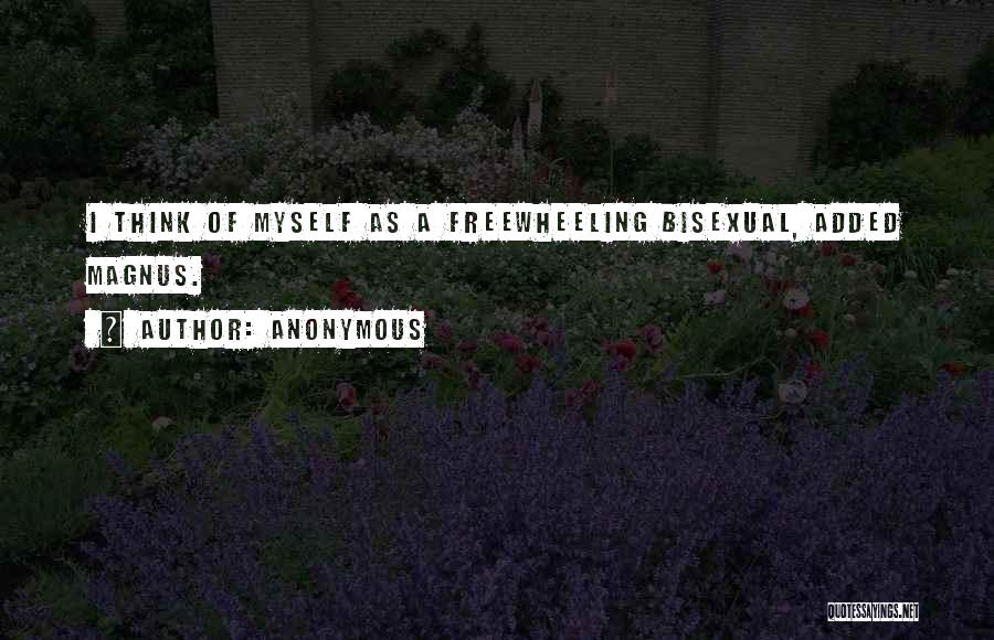 Anonymous Quotes: I Think Of Myself As A Freewheeling Bisexual, Added Magnus.