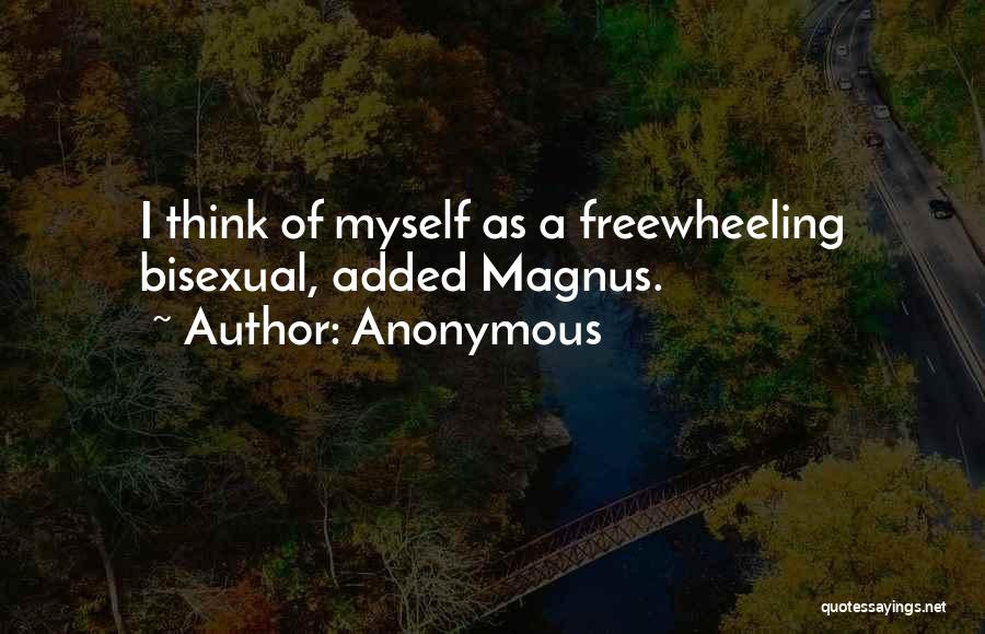 Anonymous Quotes: I Think Of Myself As A Freewheeling Bisexual, Added Magnus.