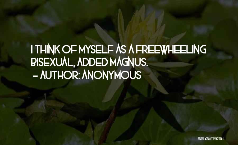 Anonymous Quotes: I Think Of Myself As A Freewheeling Bisexual, Added Magnus.