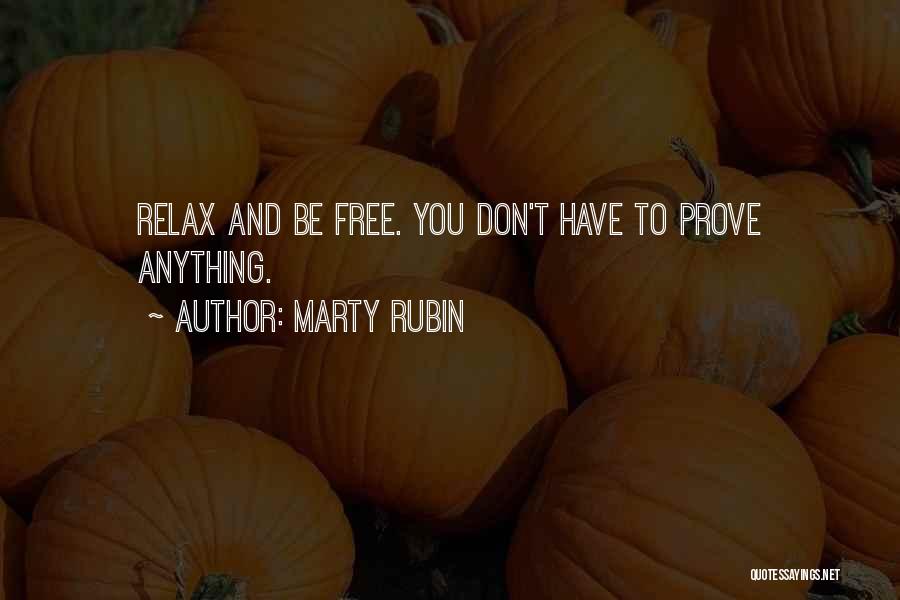 Marty Rubin Quotes: Relax And Be Free. You Don't Have To Prove Anything.