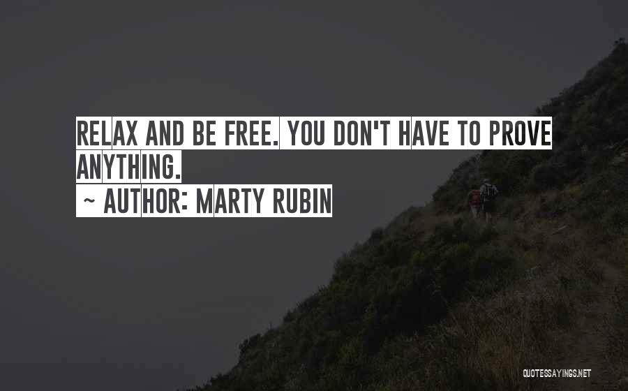 Marty Rubin Quotes: Relax And Be Free. You Don't Have To Prove Anything.