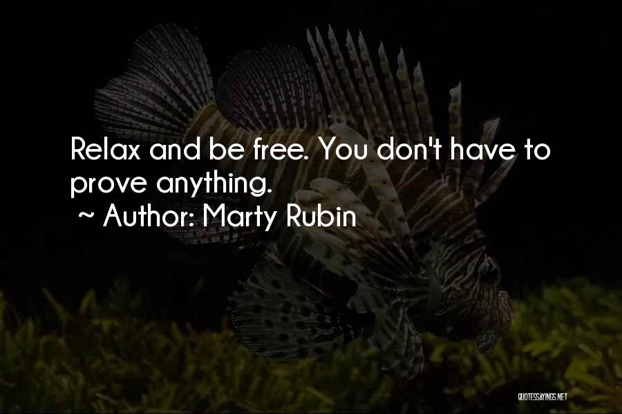 Marty Rubin Quotes: Relax And Be Free. You Don't Have To Prove Anything.