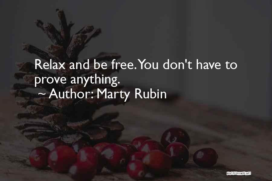 Marty Rubin Quotes: Relax And Be Free. You Don't Have To Prove Anything.