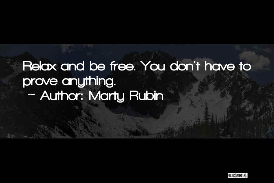 Marty Rubin Quotes: Relax And Be Free. You Don't Have To Prove Anything.