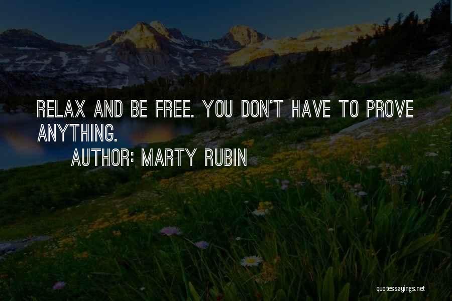 Marty Rubin Quotes: Relax And Be Free. You Don't Have To Prove Anything.