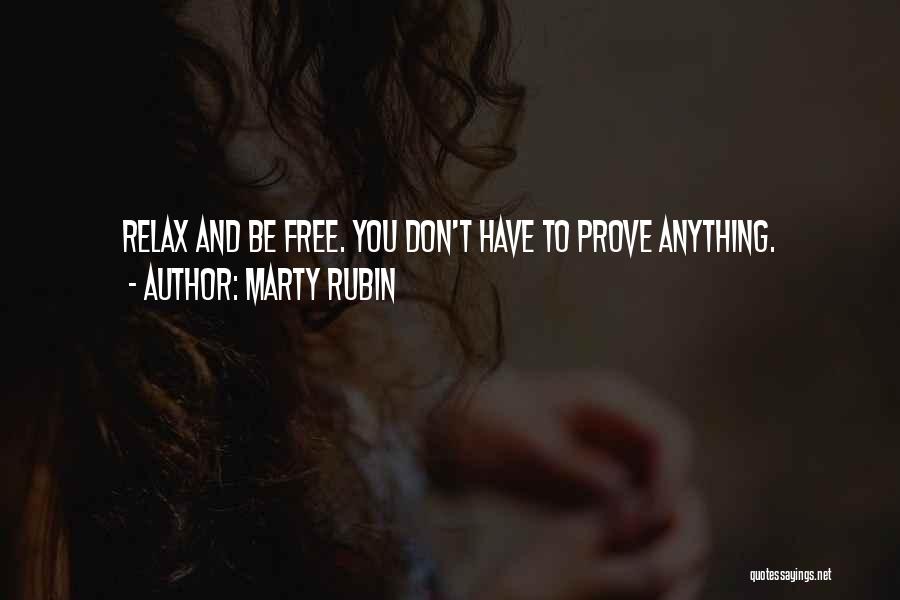 Marty Rubin Quotes: Relax And Be Free. You Don't Have To Prove Anything.