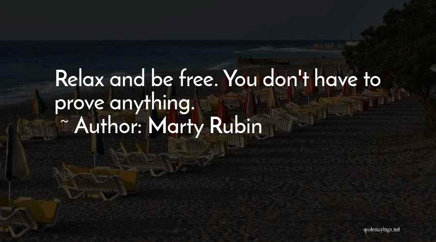 Marty Rubin Quotes: Relax And Be Free. You Don't Have To Prove Anything.