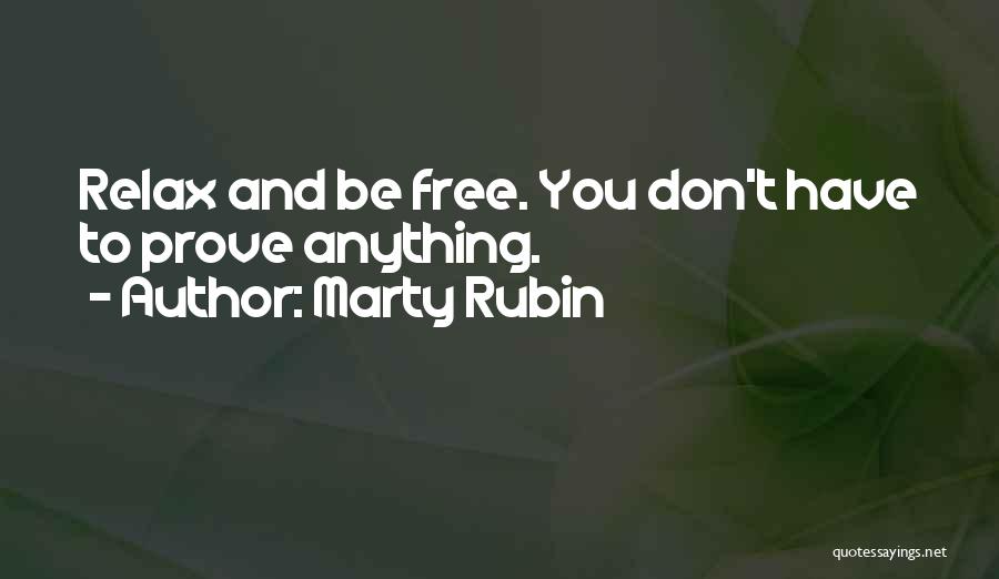 Marty Rubin Quotes: Relax And Be Free. You Don't Have To Prove Anything.