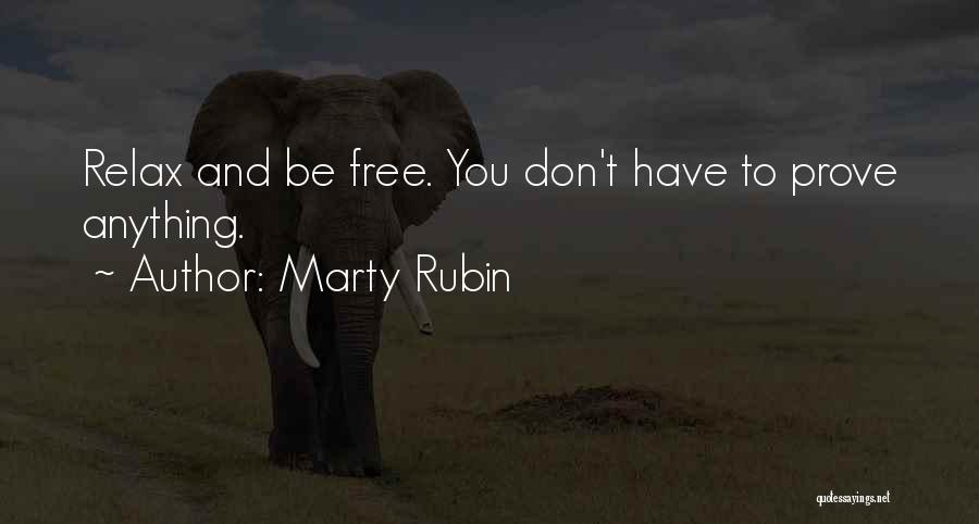 Marty Rubin Quotes: Relax And Be Free. You Don't Have To Prove Anything.