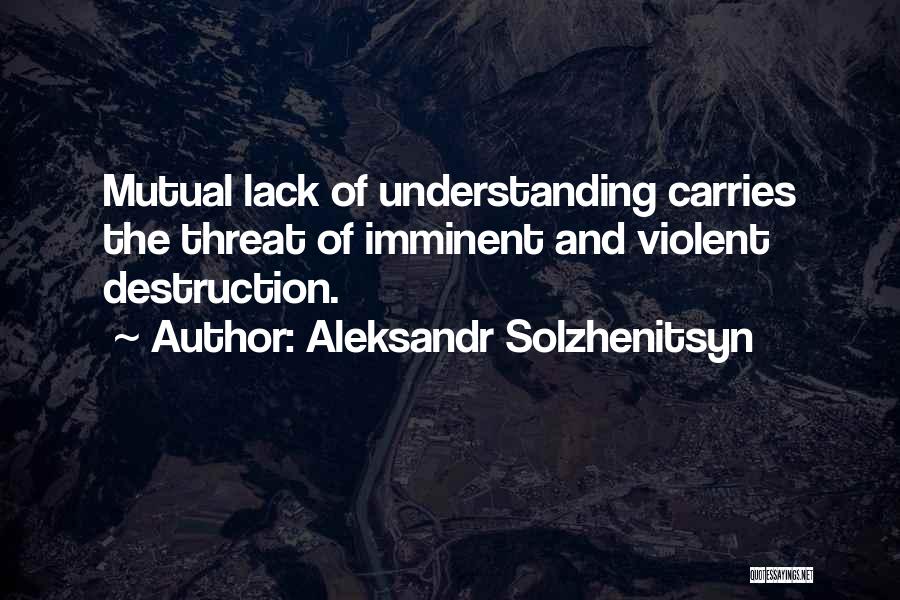 Aleksandr Solzhenitsyn Quotes: Mutual Lack Of Understanding Carries The Threat Of Imminent And Violent Destruction.
