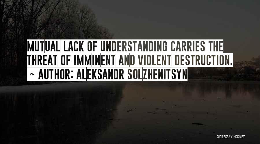 Aleksandr Solzhenitsyn Quotes: Mutual Lack Of Understanding Carries The Threat Of Imminent And Violent Destruction.