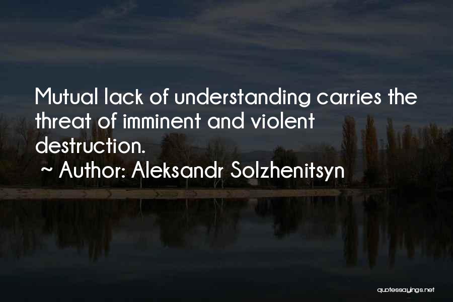 Aleksandr Solzhenitsyn Quotes: Mutual Lack Of Understanding Carries The Threat Of Imminent And Violent Destruction.
