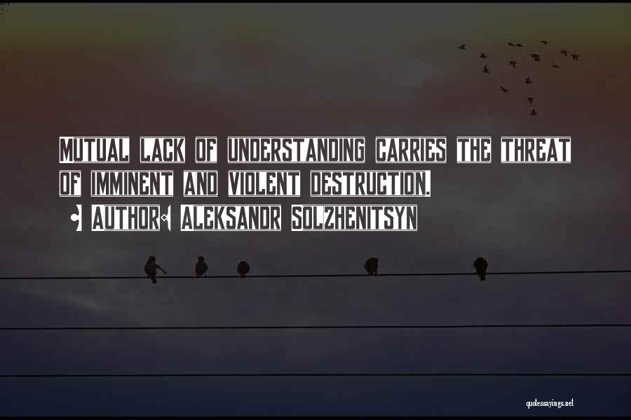 Aleksandr Solzhenitsyn Quotes: Mutual Lack Of Understanding Carries The Threat Of Imminent And Violent Destruction.