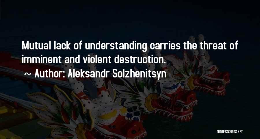Aleksandr Solzhenitsyn Quotes: Mutual Lack Of Understanding Carries The Threat Of Imminent And Violent Destruction.