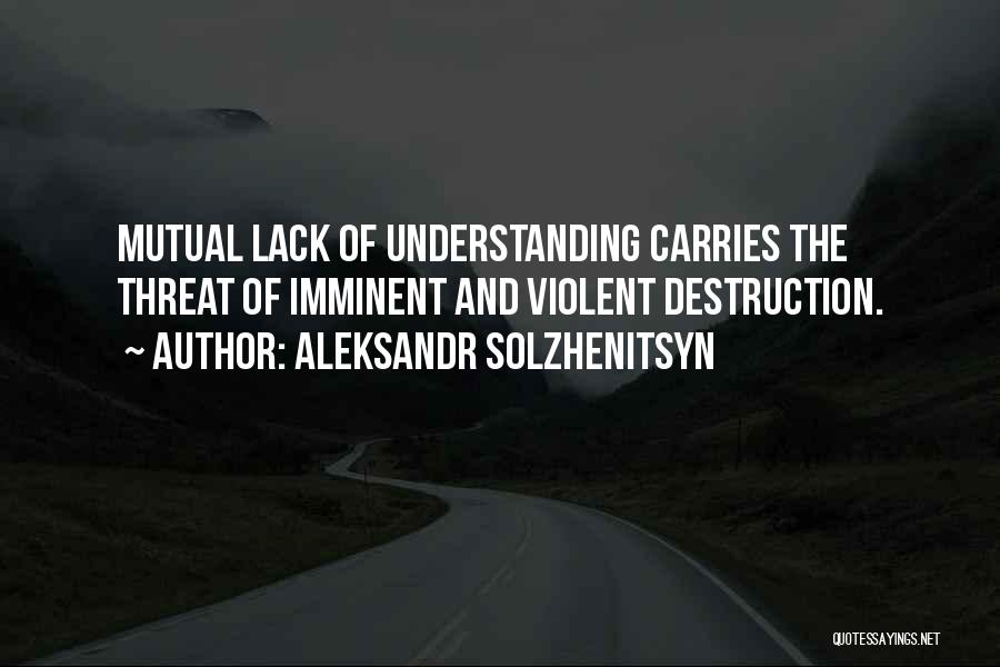 Aleksandr Solzhenitsyn Quotes: Mutual Lack Of Understanding Carries The Threat Of Imminent And Violent Destruction.