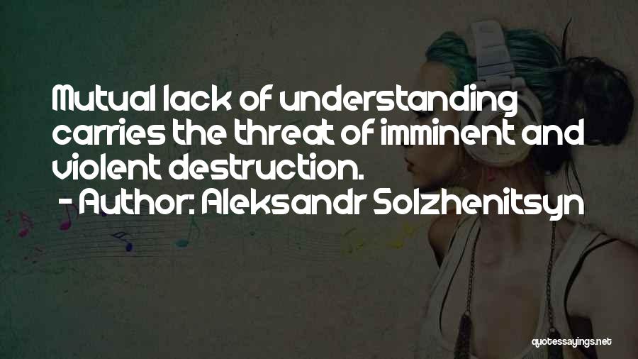 Aleksandr Solzhenitsyn Quotes: Mutual Lack Of Understanding Carries The Threat Of Imminent And Violent Destruction.