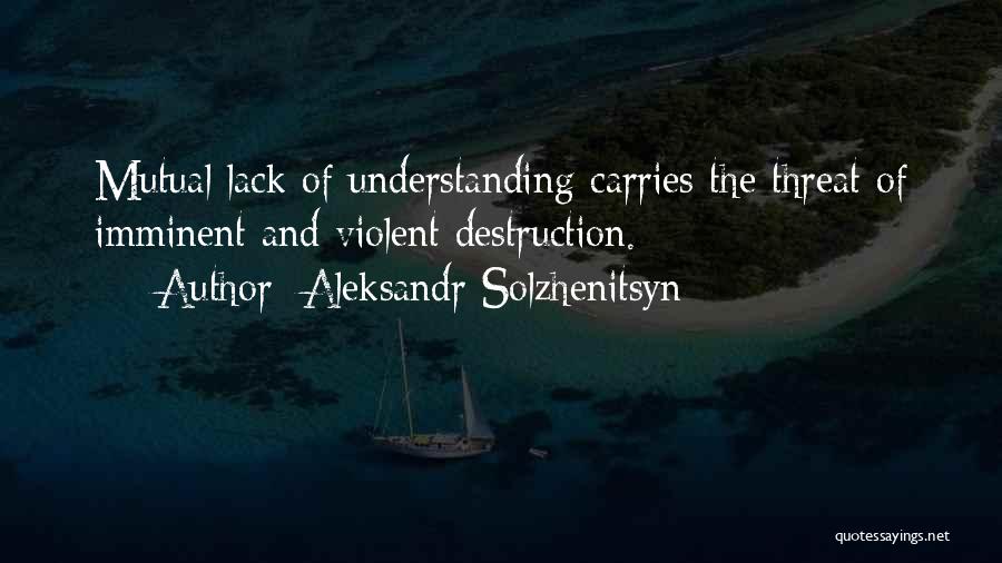 Aleksandr Solzhenitsyn Quotes: Mutual Lack Of Understanding Carries The Threat Of Imminent And Violent Destruction.