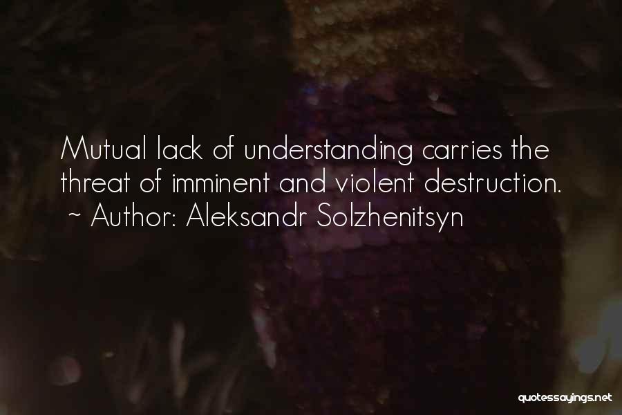 Aleksandr Solzhenitsyn Quotes: Mutual Lack Of Understanding Carries The Threat Of Imminent And Violent Destruction.