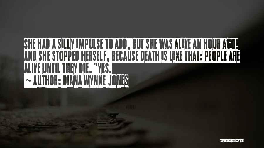 Diana Wynne Jones Quotes: She Had A Silly Impulse To Add, But She Was Alive An Hour Ago! And She Stopped Herself, Because Death