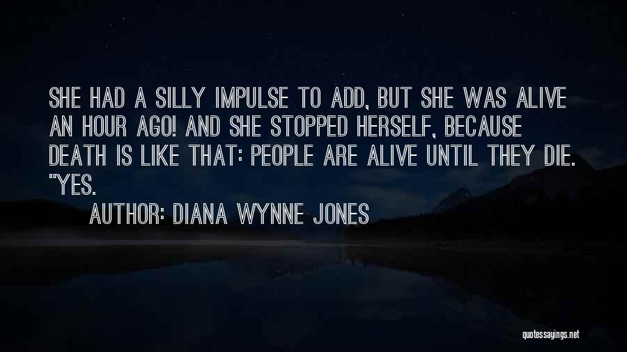 Diana Wynne Jones Quotes: She Had A Silly Impulse To Add, But She Was Alive An Hour Ago! And She Stopped Herself, Because Death