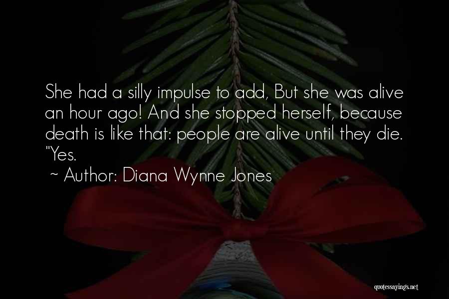 Diana Wynne Jones Quotes: She Had A Silly Impulse To Add, But She Was Alive An Hour Ago! And She Stopped Herself, Because Death