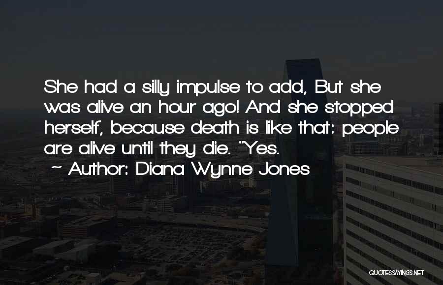 Diana Wynne Jones Quotes: She Had A Silly Impulse To Add, But She Was Alive An Hour Ago! And She Stopped Herself, Because Death