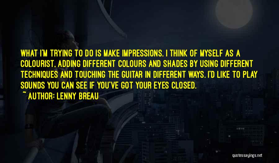 Lenny Breau Quotes: What I'm Trying To Do Is Make Impressions. I Think Of Myself As A Colourist, Adding Different Colours And Shades