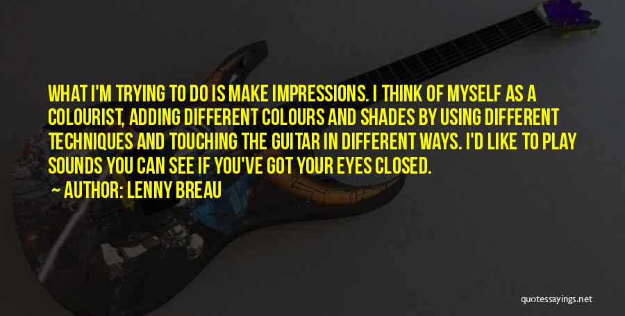 Lenny Breau Quotes: What I'm Trying To Do Is Make Impressions. I Think Of Myself As A Colourist, Adding Different Colours And Shades