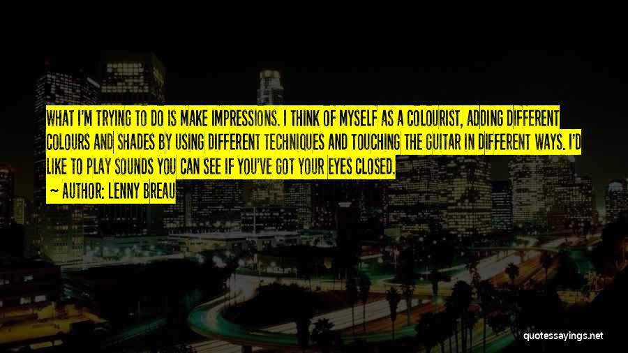 Lenny Breau Quotes: What I'm Trying To Do Is Make Impressions. I Think Of Myself As A Colourist, Adding Different Colours And Shades