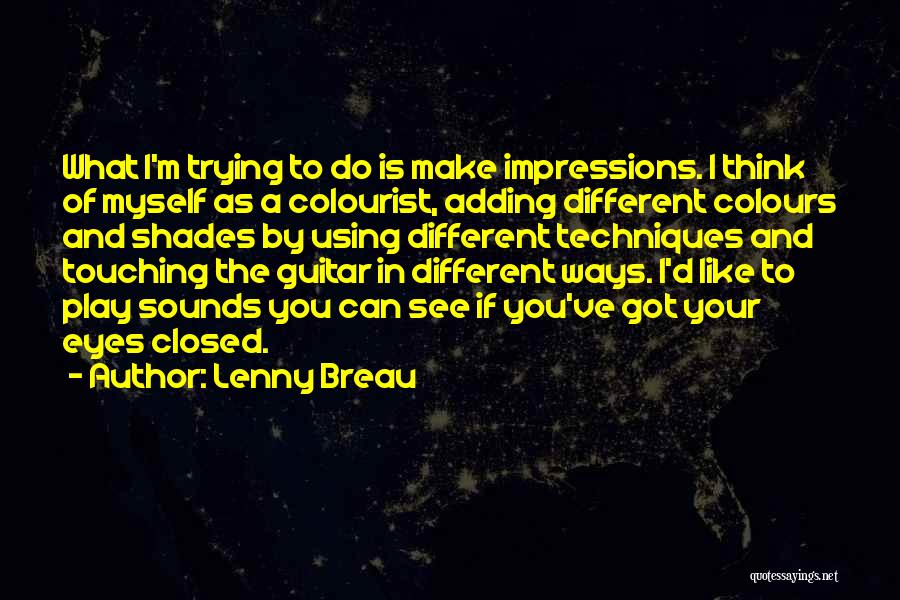 Lenny Breau Quotes: What I'm Trying To Do Is Make Impressions. I Think Of Myself As A Colourist, Adding Different Colours And Shades