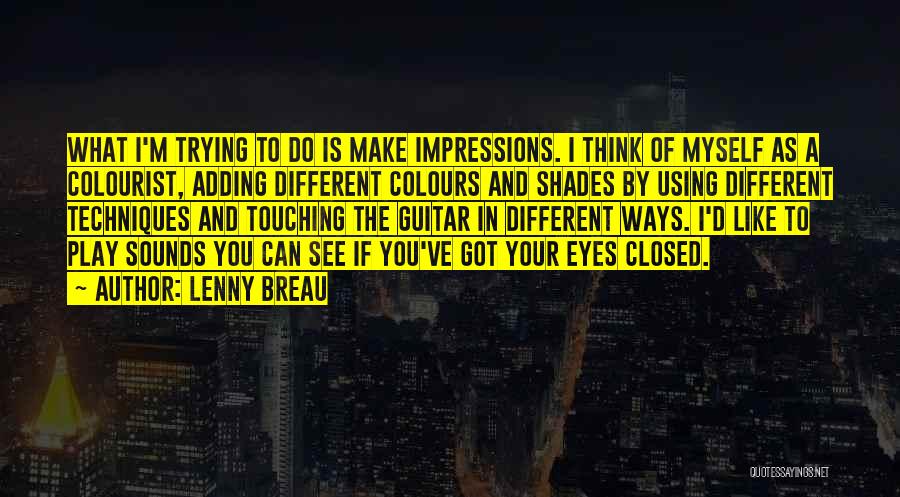 Lenny Breau Quotes: What I'm Trying To Do Is Make Impressions. I Think Of Myself As A Colourist, Adding Different Colours And Shades