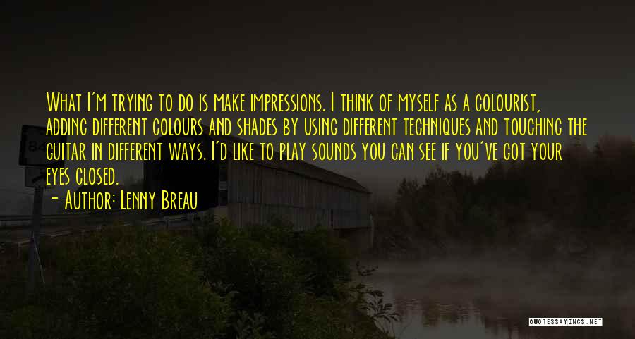 Lenny Breau Quotes: What I'm Trying To Do Is Make Impressions. I Think Of Myself As A Colourist, Adding Different Colours And Shades