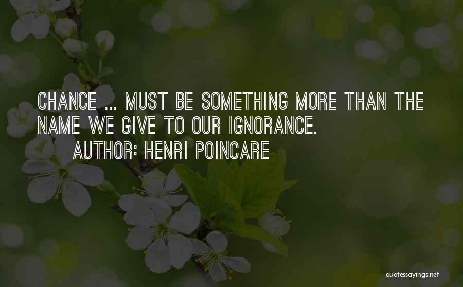 Henri Poincare Quotes: Chance ... Must Be Something More Than The Name We Give To Our Ignorance.